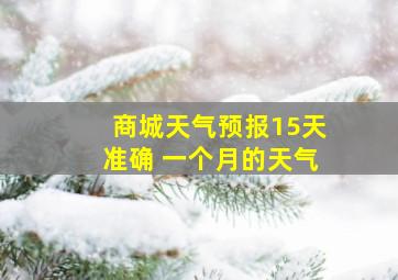 商城天气预报15天准确 一个月的天气